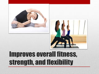 Improves overall fitness,
strength, and flexibility
 