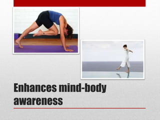 Enhances mind-body
awareness
 