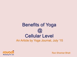 Benefits of Yoga
@
Cellular Level
An Article by Yoga Journal, July ‘15
Ravi Shankar Bhatt
 