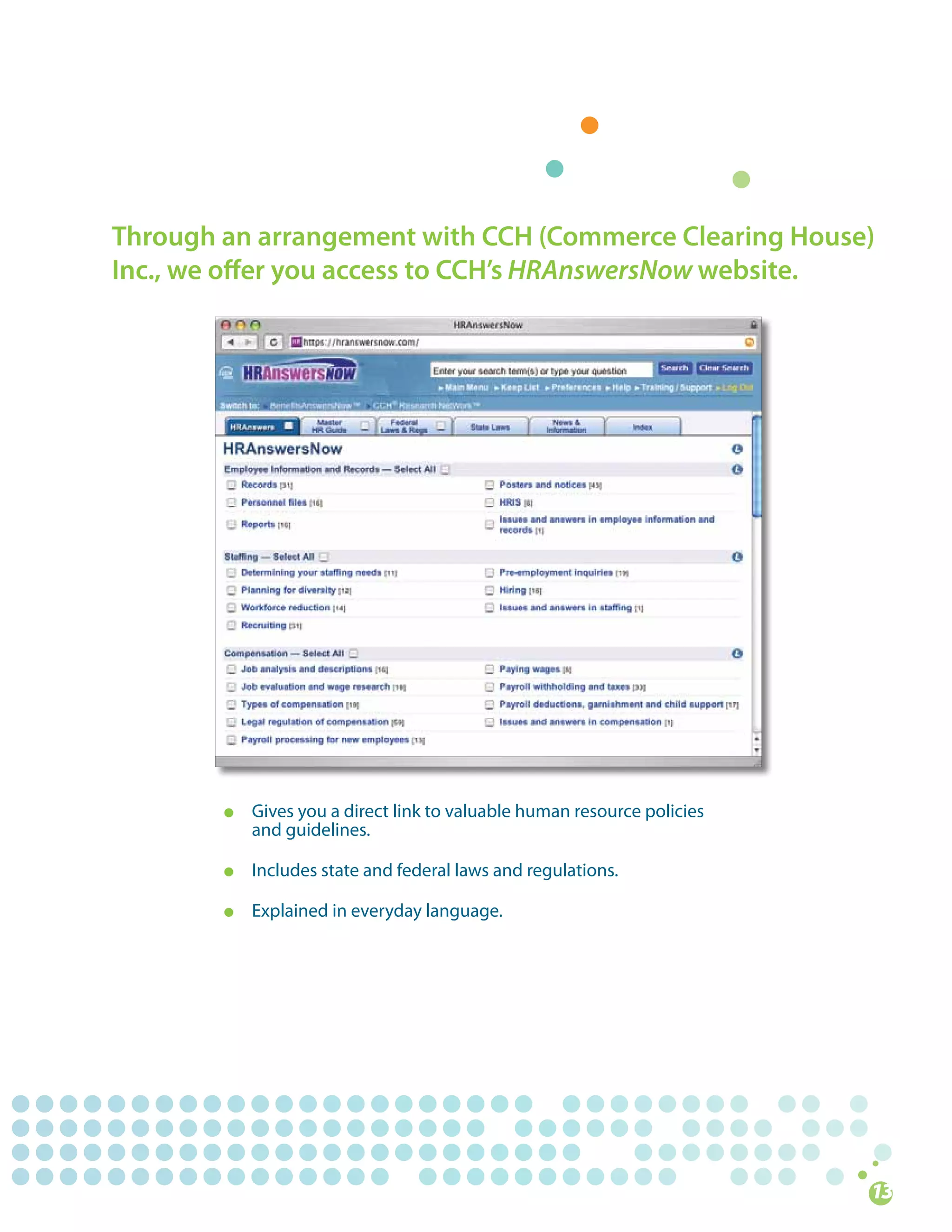 Through an arrangement with CCH (Commerce Clearing House)
Inc., we offer you access to CCH’s HRAnswersNow website.




        l   Gives	you	a	direct	link	to	valuable	human	resource	policies	
            and	guidelines.

        l   Includes	state	and	federal	laws	and	regulations.

        l   Explained	in	everyday	language.
 