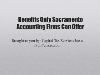 Benefits Only Sacramento
   Accounting Firms Can Offer

Brought to you by: Capital Tax Services Inc at
              http://ctssac.com
 