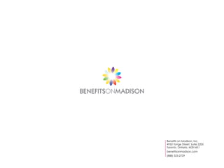 BENEFITSONMADISON




                    Benefits on Madison, Inc.
                    4950 Yonge Street, Suite 2200
                    Toronto, Ontario, M2N 6K1
                    benefitsonmadison.com
                    (888) 523-2729
 