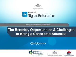 The Benefits, Opportunities & Challenges
of Being a Connected Business
@leighjewiss
Illawarra
 