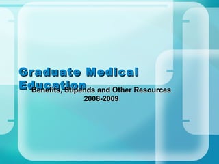 Graduate Medical Education Benefits, Stipends and Other Resources 2008-2009 