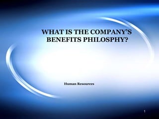 1 WHAT IS THE COMPANY’S    BENEFITS PHILOSPHY? Human Resources 