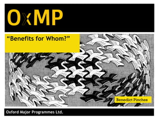Oxford Major Programmes Ltd.
“Benefits for Whom?”
Benedict Pinches
 