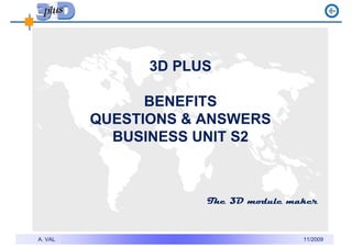 3D PLUS

               BENEFITS
         QUESTIONS & ANSWERS
           BUSINESS UNIT S2



                     The 3D module maker



A. VAL                               11/2009
 