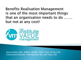 Steve Parker MSc, MRICS, MAPM, PVM, Chair of the IVM
Committee Member APM Benefits SIG and Value SIG
 
