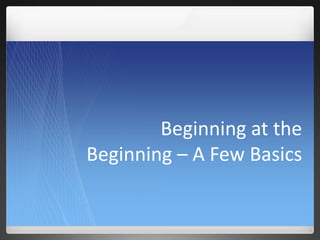 Beginning at the
Beginning – A Few Basics
 