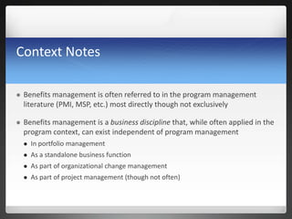 Context Notes
 Benefits management is often referred to in the program management
literature (PMI, MSP, etc.) most direct...