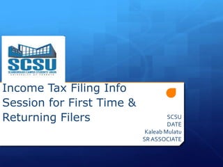 Income Tax Filing Info
Session for First Time &
Returning Filers                    SCSU
                                    DATE
                            Kaleab Mulatu
                           SR ASSOCIATE
 