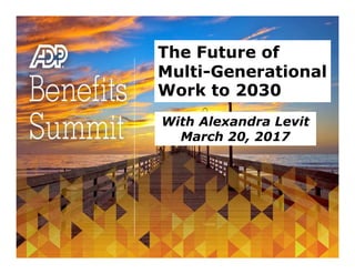 The Future of
Multi-Generational
Work to 2030
With Alexandra Levit
March 20, 2017
 