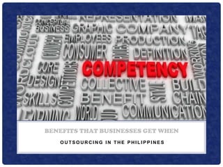 BENEFITS THAT BUSINESSES GET WHEN
OUTSOURCING IN THE PHILIPPINES

 