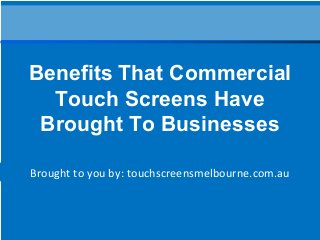Brought to you by: touchscreensmelbourne.com.au
Benefits That Commercial
Touch Screens Have
Brought To Businesses
 