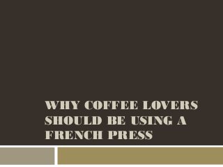WHY COFFEE LOVERS
SHOULD BE USING A
FRENCH PRESS
 