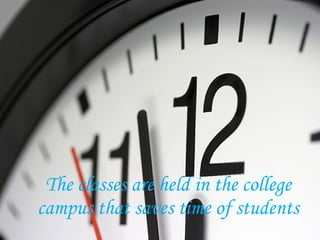 The classes are held in the college campus that saves time of students