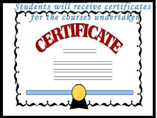 Students will receive certificates for the courses undertaken