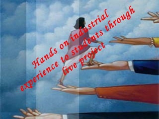 Hands on industrial experience to students through live project