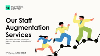 Our Staff
Augmentation
Services
Why TalentCross is the best way to
keep your employees motivated and
happy.
TALENTCROSS
COMPANY
WWW.TALENTCROSS.IT
 