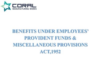 BENEFITS UNDER EMPLOYEES’
PROVIDENT FUNDS &
MISCELLANEOUS PROVISIONS
ACT,1952
 