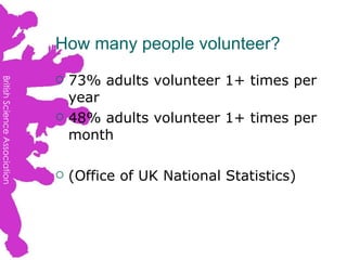 How many people volunteer? <ul><li>73% adults volunteer 1+ times per year </li></ul><ul><li>48% adults volunteer 1+ times ...
