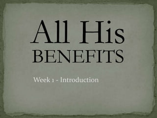 All His
BENEFITS
Week 1 - Introduction
 