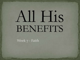 All His
BENEFITS
Week 7 - Faith
 