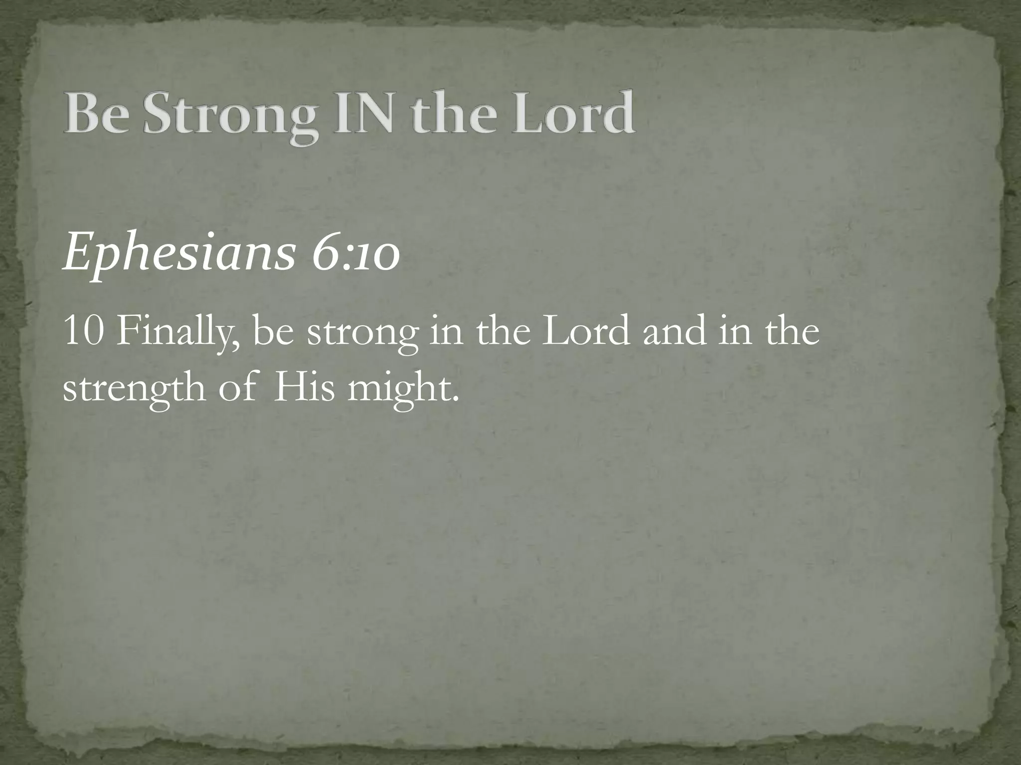 Ephesians 6:10
10 Finally, be strong in the Lord and in the
strength of His might.
 