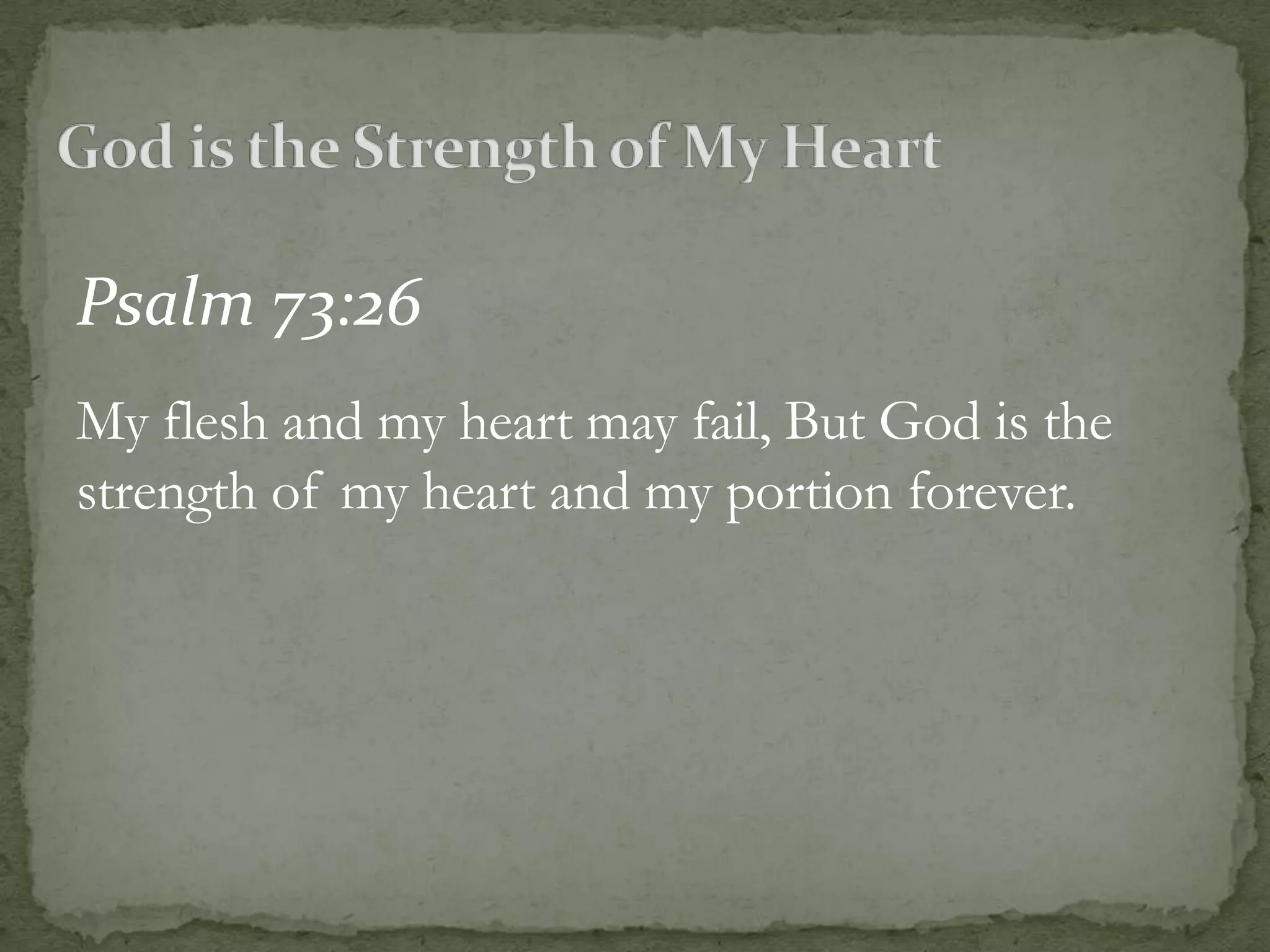 Psalm 73:26
My flesh and my heart may fail, But God is the
strength of my heart and my portion forever.
 