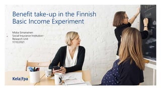 Benefit take-up in the Finnish
Basic Income Experiment
Miska Simanainen
Social Insurance Institution
Research Unit
17/12/2021
 
