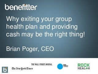 Why exiting your group
health plan and providing
cash may be the right thing!
Brian Poger, CEO
 