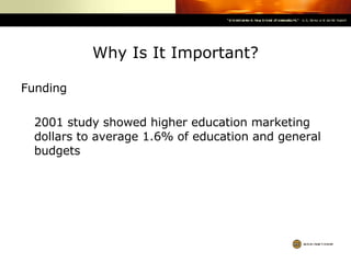 Why Is It Important? Funding 2001 study showed higher education marketing dollars to average 1.6% of education and general budgets 