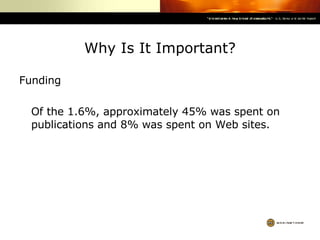 Why Is It Important? Funding Of the 1.6%, approximately 45% was spent on publications and 8% was spent on Web sites. 