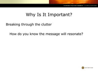 Why Is It Important? Breaking through the clutter How do you know the message will resonate? 