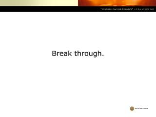 Break through. 