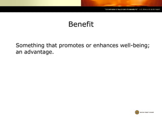 Benefit Something that promotes or enhances well-being; an advantage. 