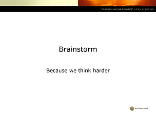 Brainstorm Because we think harder 