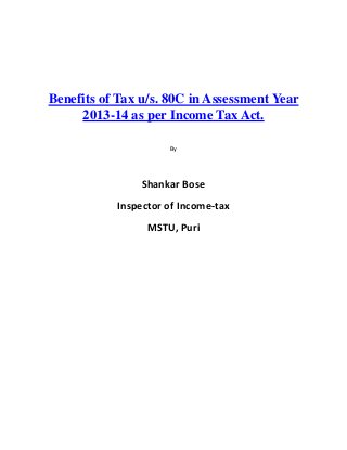 Benefits of Tax u/s. 80C in Assessment Year
     2013-14 as per Income Tax Act.

                     By




                Shankar Bose
           Inspector of Income-tax
                 MSTU, Puri
 