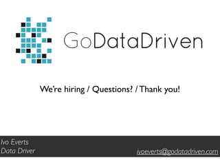 GoDataDriven
We’re hiring / Questions? / Thank you!
Ivo Everts
Data Driver ivoeverts@godatadriven.com
 