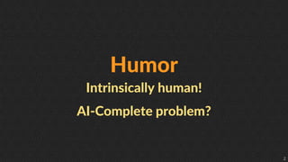 2
Humor
Intrinsically human!
AI-Complete problem?
 