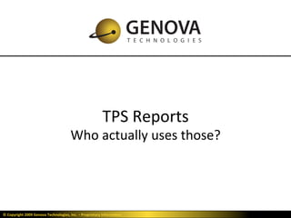 ©	
  Copyright	
  2009	
  Genova	
  Technologies,	
  Inc.	
  –	
  Proprietary	
  Informa?on	
  
TPS	
  Reports	
  
Who	
  actually	
  uses	
  those?	
  
25-­‐Sep-­‐15	
  1	
  
 