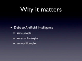 Why it matters

• Debt to Artiﬁcial Intelligence
  •   same people

  •   same technologies

  •   same philosophy
 
