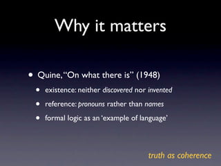 Why it matters

• Quine, “On what there is” (1948)
 •   existence: neither discovered nor invented

 •   reference: pronou...