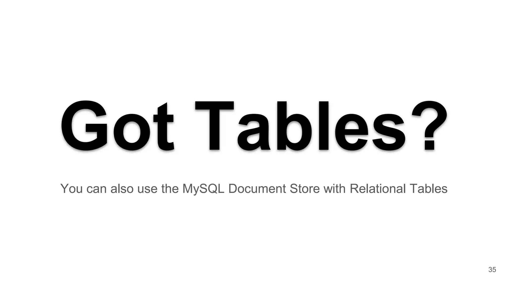 Got Tables? You can also use the MySQL Document Store with Relational Tables 35 