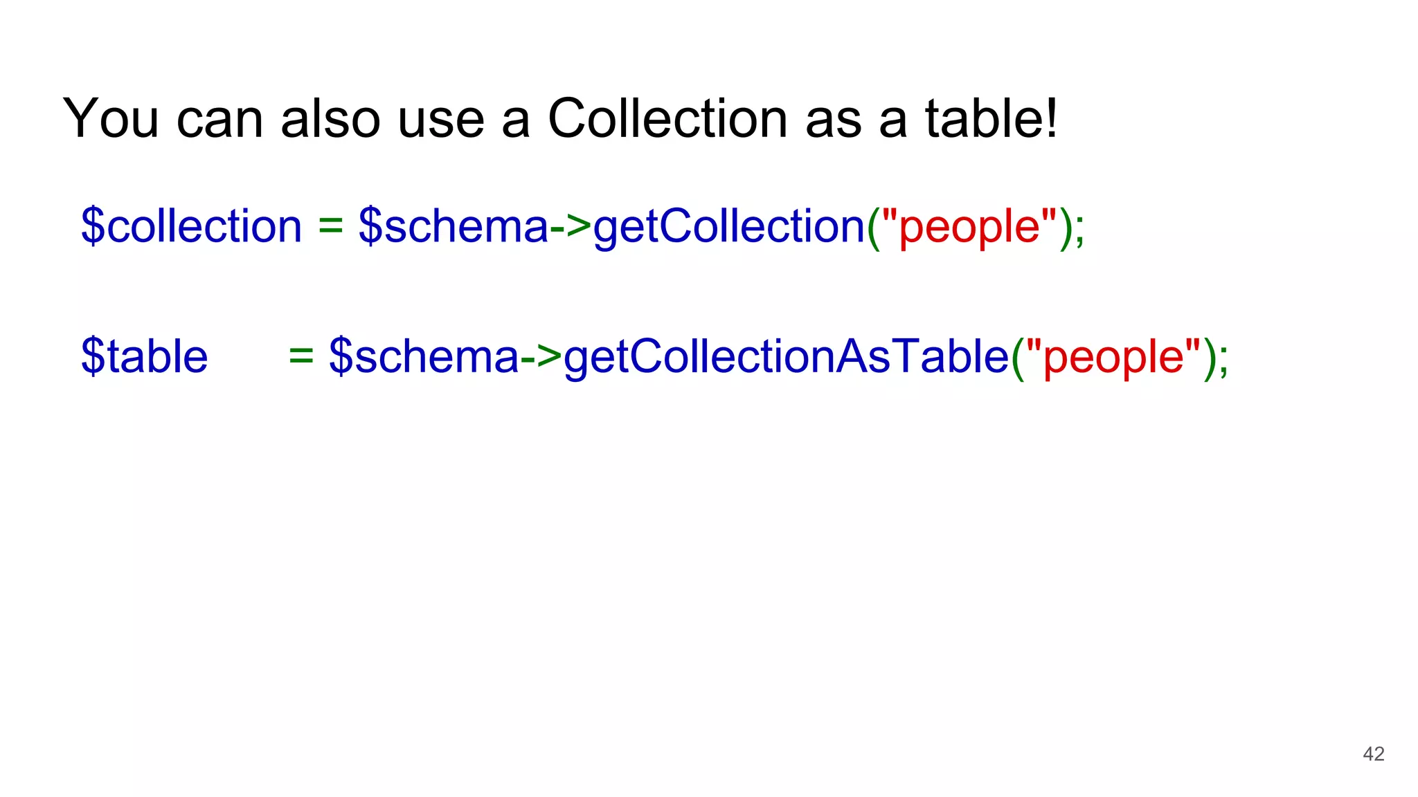 You can also use a Collection as a table! $collection = $schema->getCollection("people"); $table = $schema->getCollectionAsTable("people"); 42 