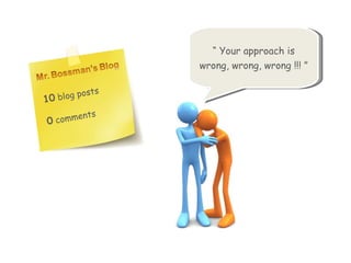 “  Your approach is wrong, wrong, wrong !!! ” 10  Blog posts 0  comments 
