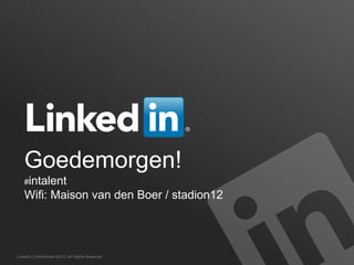 LinkedIn Confidential ©2013 All Rights Reserved
Goedemorgen!
#intalent
Wifi: Maison van den Boer / stadion12
 