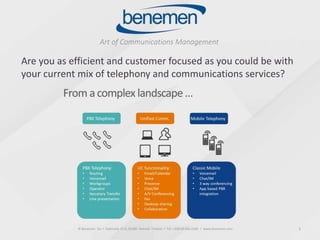 © Benemen Oy ▪ Valimotie 13 A, 00380 Helsinki Finland ▪ Tel. +358 40 456 2200 ▪ www.benemen.com 1
Are you as efficient and customer focused as you could be with
your current mix of telephony and communications services?
 
