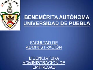 BENEMÉRITA AUTÓNOMA
UNIVERSIDAD DE PUEBLA
FACULTAD DE
ADMINISTRACIÓN
LICENCIATURA
ADMINISTRACION DE
EMPRESAS
 
