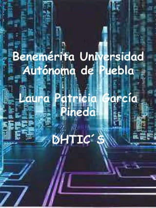 Benemérita Universidad
 Autónoma de Puebla

 Laura Patricia García
        Pineda

      DHTIC´S
 